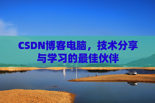 CSDN博客电脑，技术分享与学习的最佳伙伴